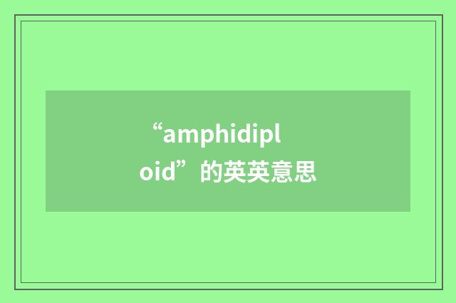 “amphidiploid”的英英意思