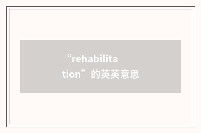 “rehabilitation”的英英意思