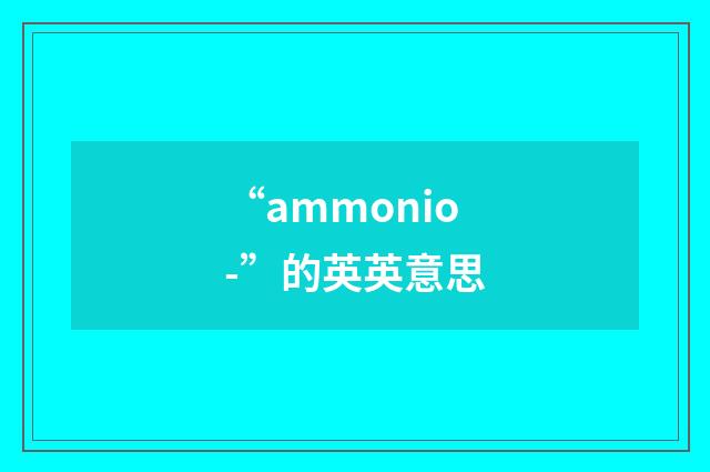 “ammonio-”的英英意思