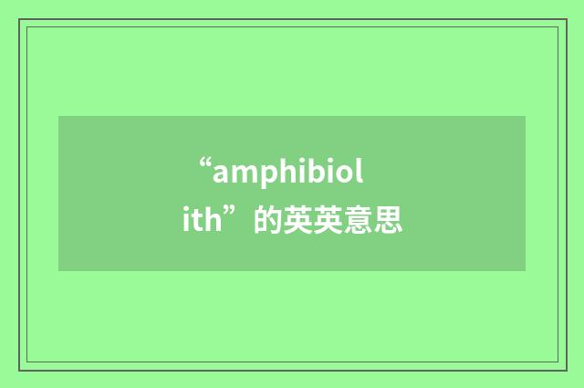 “amphibiolith”的英英意思