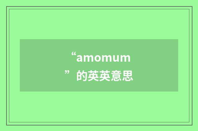 “amomum”的英英意思