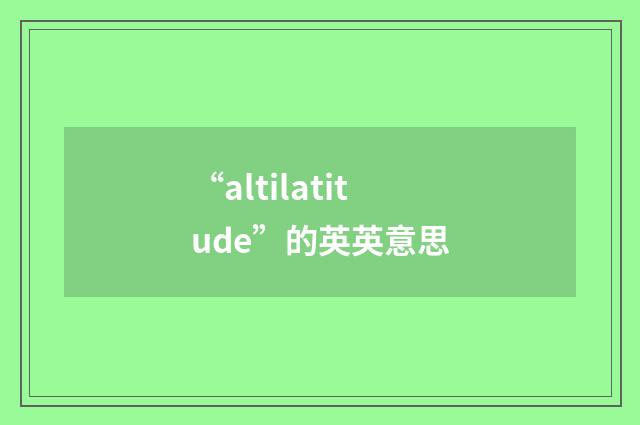 “altilatitude”的英英意思
