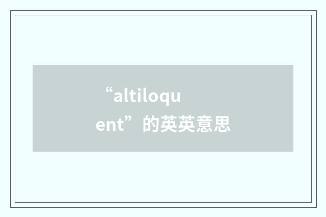 “altiloquent”的英英意思