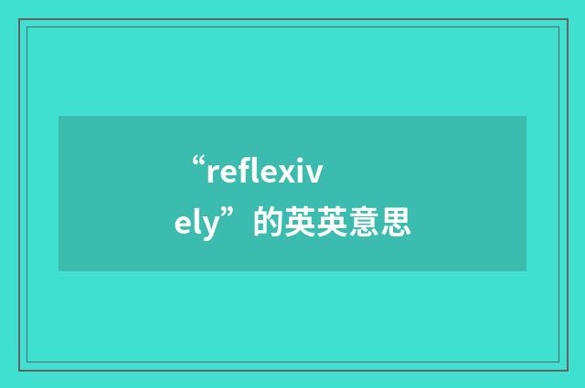 “reflexively”的英英意思