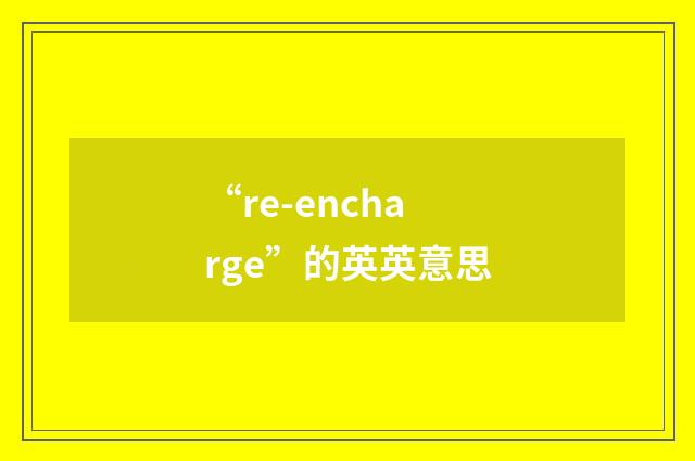 “re-encharge”的英英意思
