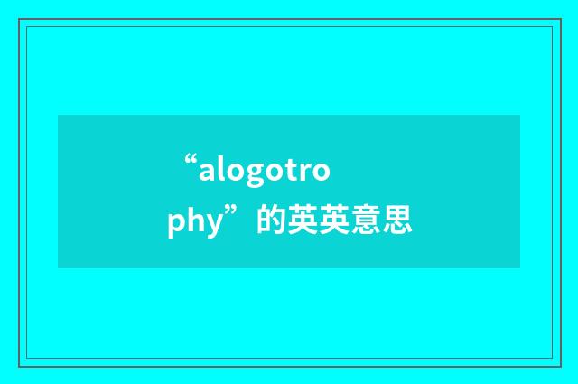 “alogotrophy”的英英意思