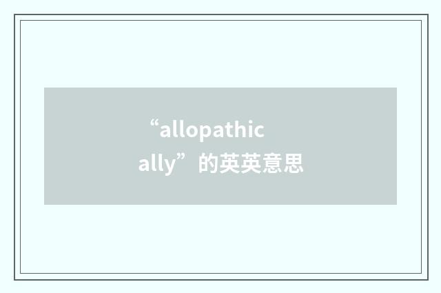 “allopathically”的英英意思