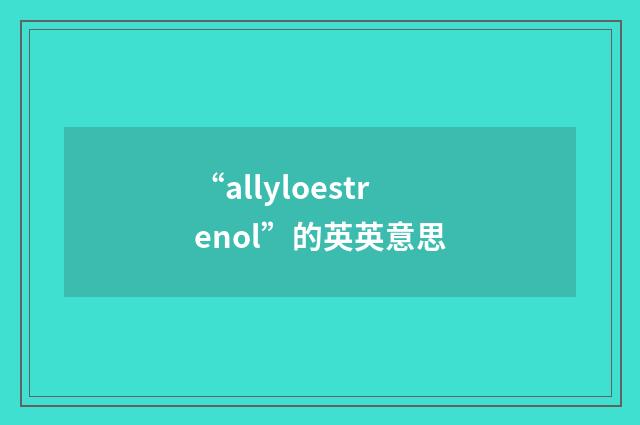 “allyloestrenol”的英英意思
