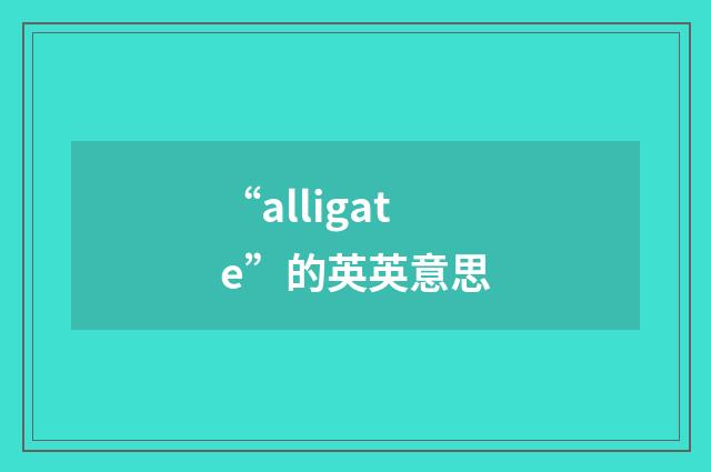 “alligate”的英英意思