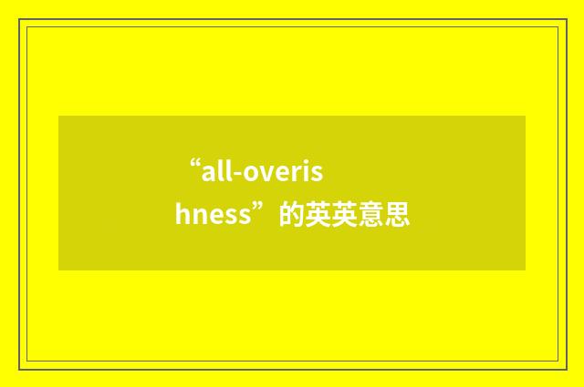 “all-overishness”的英英意思