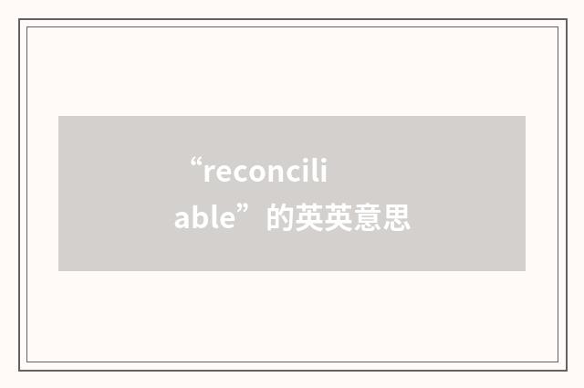 “reconciliable”的英英意思