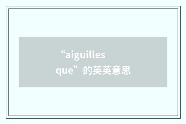 “aiguillesque”的英英意思