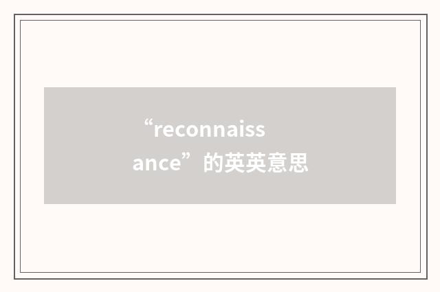 “reconnaissance”的英英意思