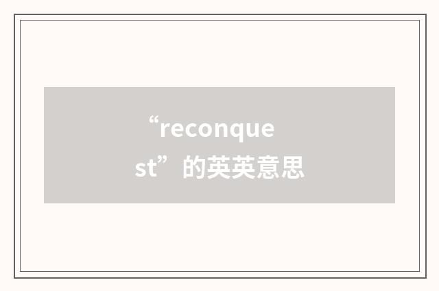 “reconquest”的英英意思