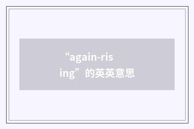 “again-rising”的英英意思
