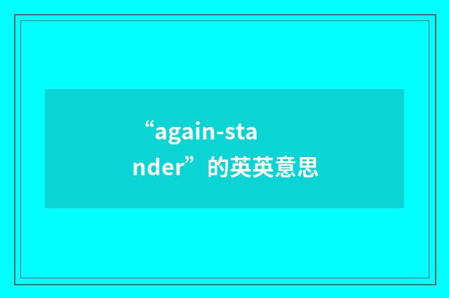 “again-stander”的英英意思