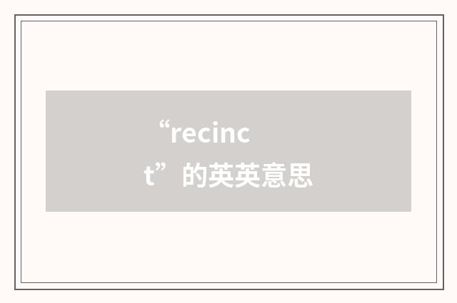 “recinct”的英英意思