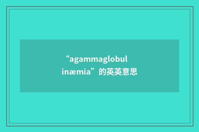 “agammaglobulinæmia”的英英意思