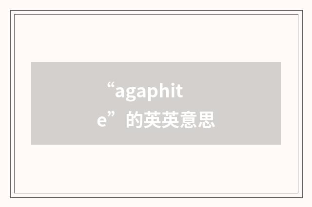“agaphite”的英英意思