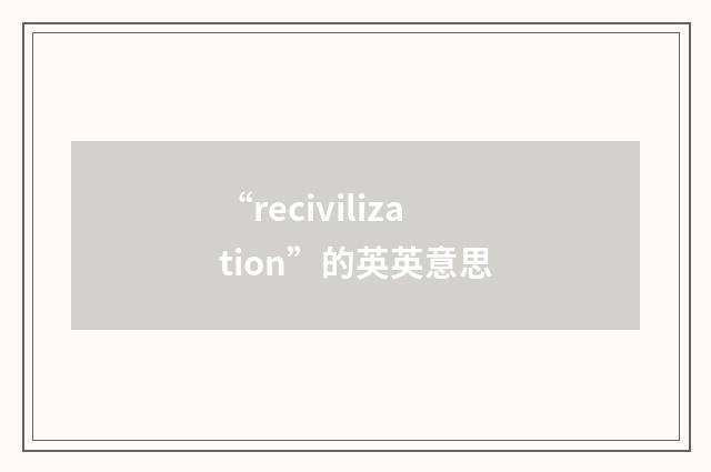 “recivilization”的英英意思