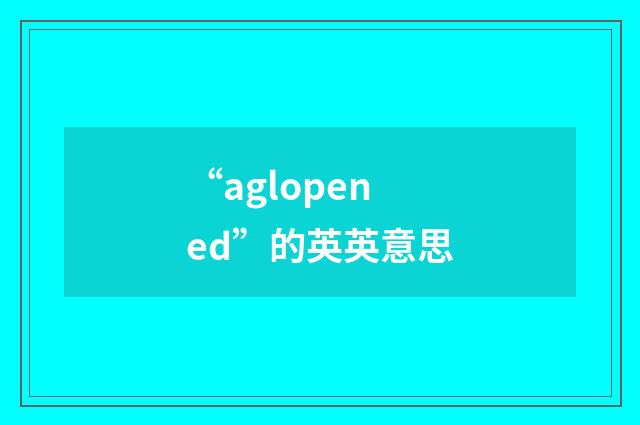 “aglopened”的英英意思