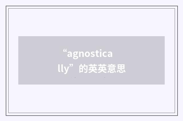 “agnostically”的英英意思