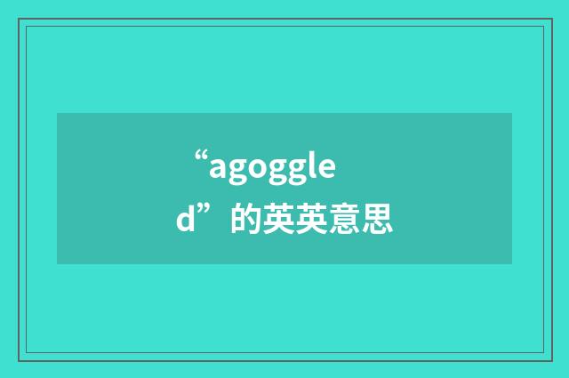 “agoggled”的英英意思