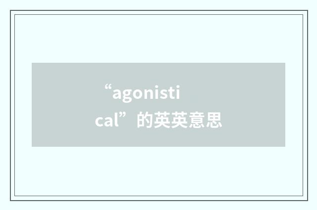 “agonistical”的英英意思