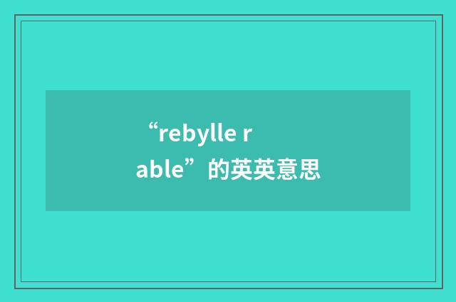 “rebylle rable”的英英意思