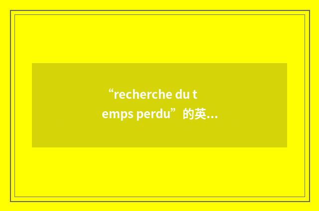 “recherche du temps perdu”的英英意思