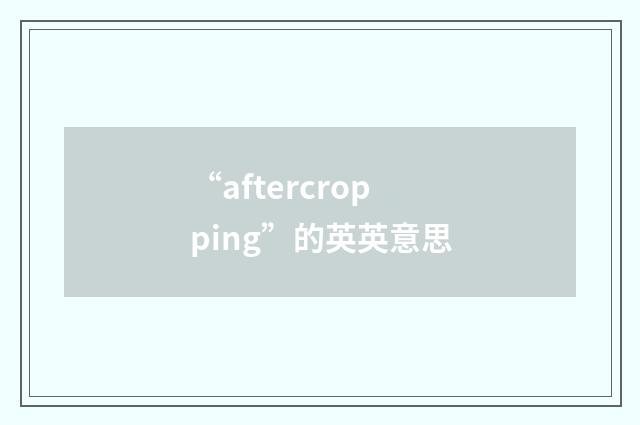 “aftercropping”的英英意思