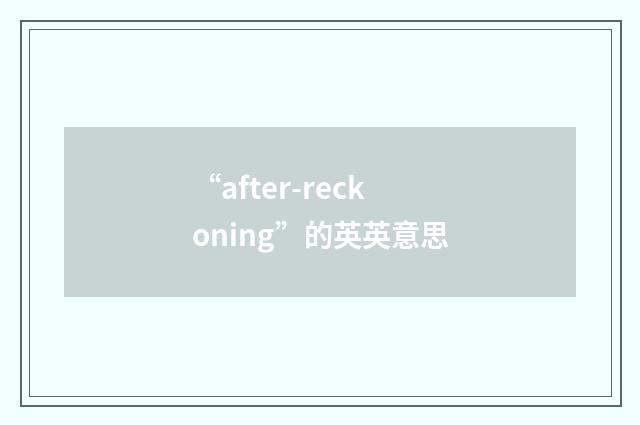 “after-reckoning”的英英意思