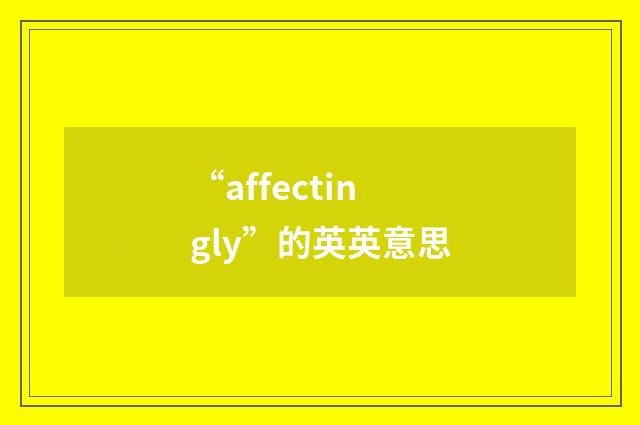 “affectingly”的英英意思