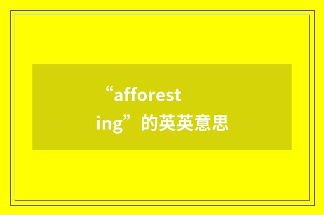“afforesting”的英英意思