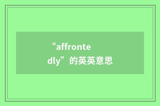“affrontedly”的英英意思