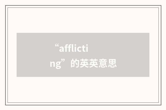 “afflicting”的英英意思