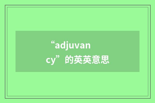 “adjuvancy”的英英意思