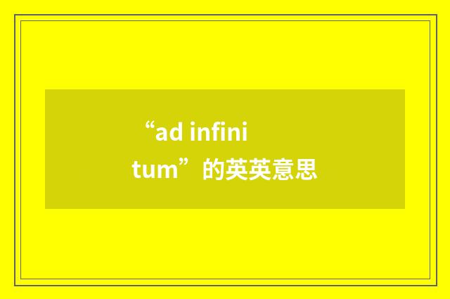 “ad infinitum”的英英意思