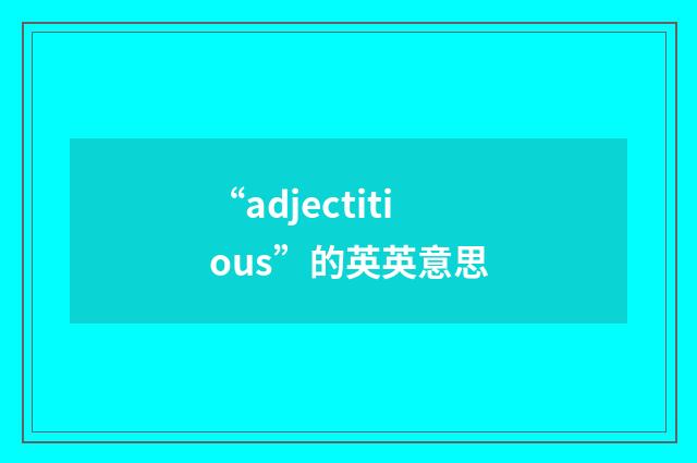 “adjectitious”的英英意思