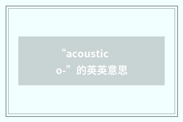 “acoustico-”的英英意思