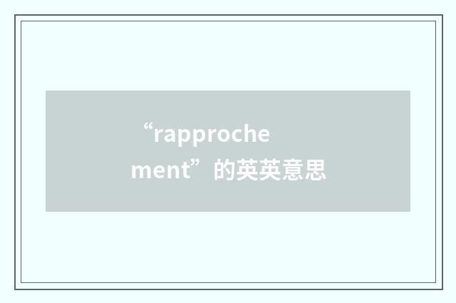 “rapprochement”的英英意思