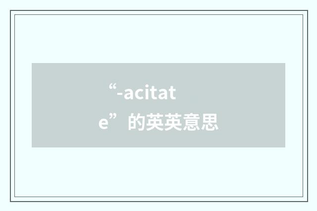 “-acitate”的英英意思