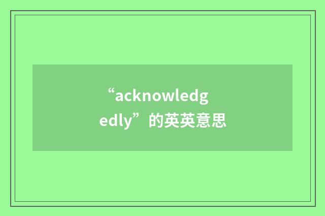 “acknowledgedly”的英英意思
