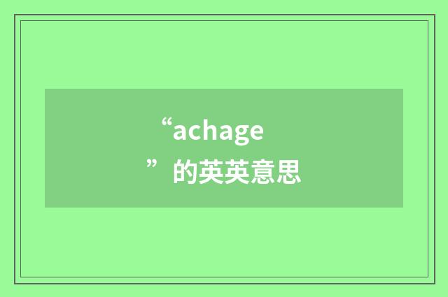 “achage”的英英意思