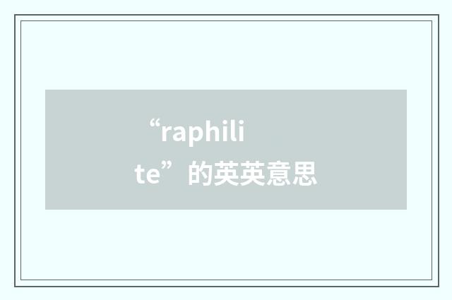 “raphilite”的英英意思