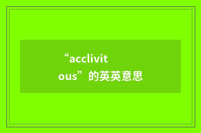 “acclivitous”的英英意思