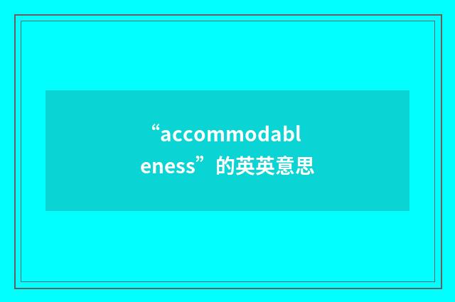 “accommodableness”的英英意思