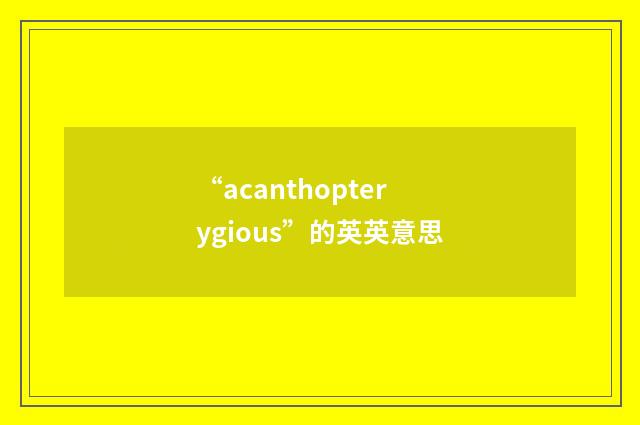 “acanthopterygious”的英英意思