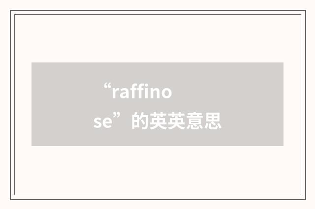 “raffinose”的英英意思
