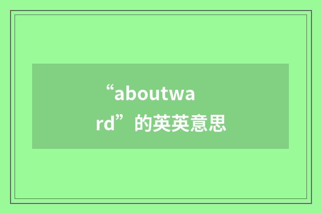 “aboutward”的英英意思